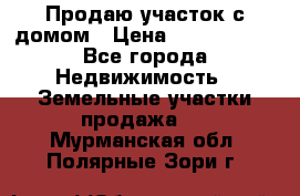 Продаю участок с домом › Цена ­ 1 650 000 - Все города Недвижимость » Земельные участки продажа   . Мурманская обл.,Полярные Зори г.